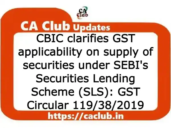 CBIC clarifies GST applicability on supply of securities under SEBI's Securities Lending Scheme (SLS): GST Circular 119/38/2019