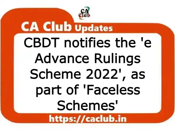 CBDT notifies the 'e Advance Rulings Scheme 2022', as part of 'Faceless Schemes'