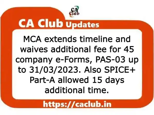 MCA extends timeline and waives additional fee for 45 company e-Forms, PAS-03 up to 31/03/2023. Also SPICE+ Part-A allowed 15 days additional time.