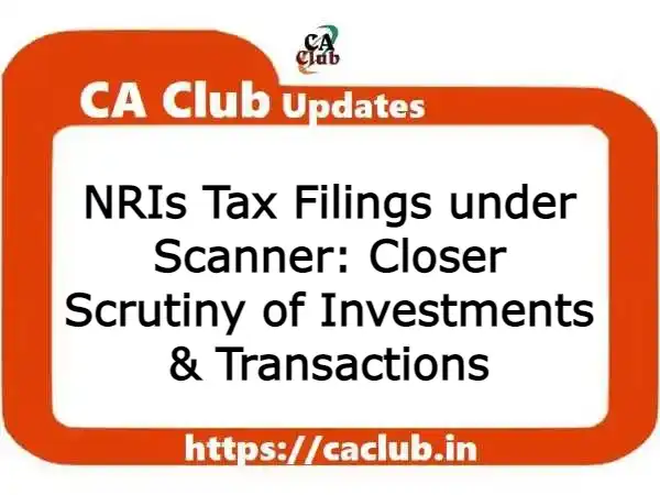 NRIs Tax Filings under Scanner: Closer Scrutiny of Investments & Transactions