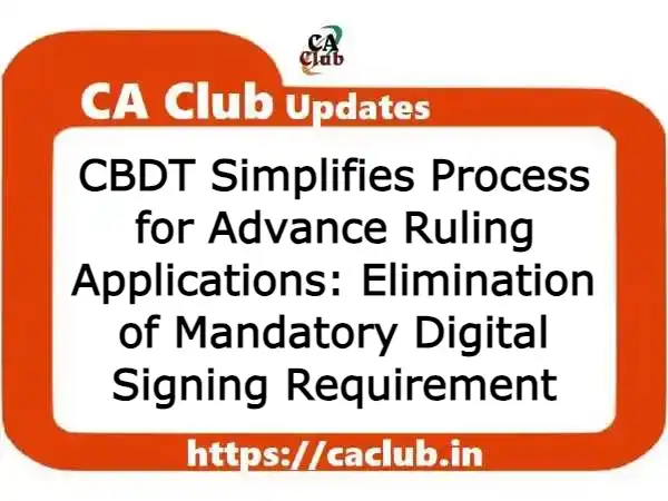 CBDT Simplifies Process for Advance Ruling Applications: Elimination of Mandatory Digital Signing Requirement