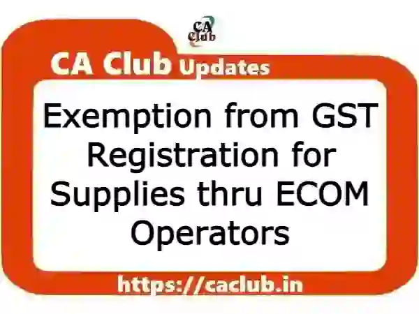 Criteria for Exemption from GST Registration for Supplies thru ECOM Operators: CBIC CGST Notification 34/2023