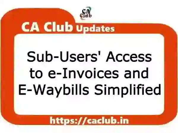 Sub-Users' Access to e-Invoices and E-Waybills Simplified